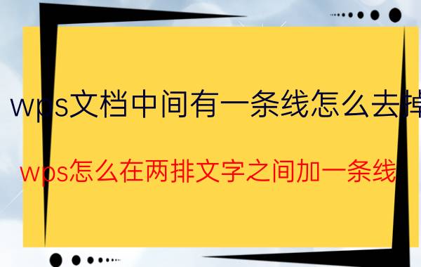 wps文档中间有一条线怎么去掉 wps怎么在两排文字之间加一条线？